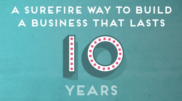 A Surefire way to build a business that lasts 10 years.